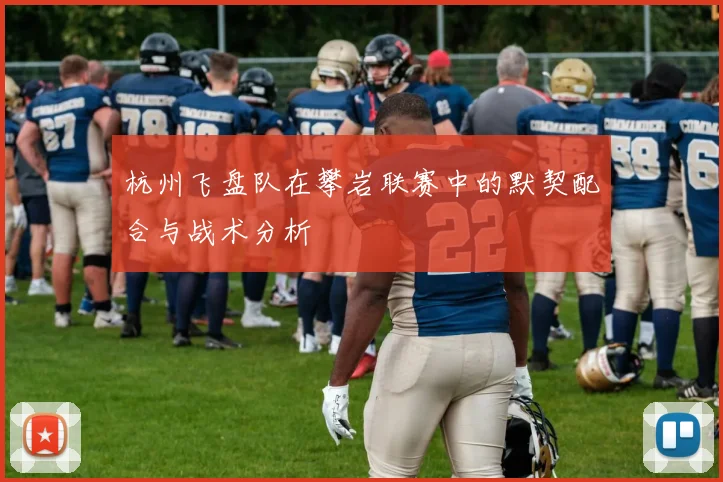 杭州飞盘队在攀岩联赛中的默契配合与战术分析