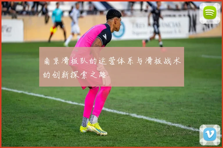 南京滑板队的运营体系与滑板战术的创新探索之路