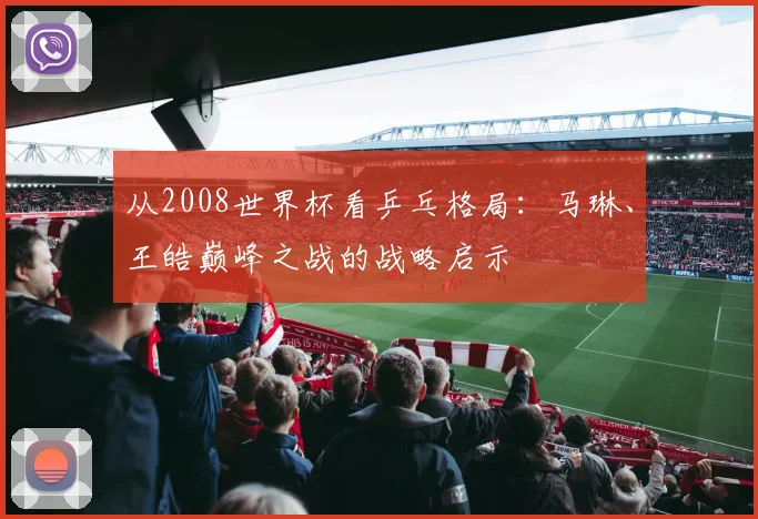 从2008世界杯看乒乓格局：马琳、王皓巅峰之战的战略启示