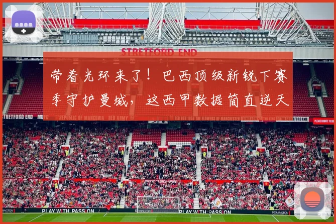 带着光环来了！巴西顶级新锐下赛季守护曼城，这西甲数据简直逆天_雷斯_阿森纳_皇家马德里
