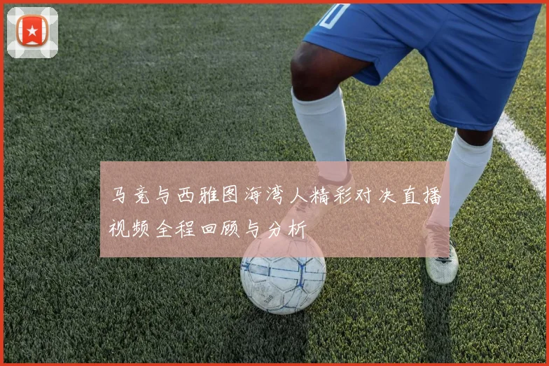 马竞与西雅图海湾人精彩对决直播视频全程回顾与分析